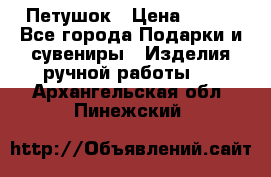 Петушок › Цена ­ 350 - Все города Подарки и сувениры » Изделия ручной работы   . Архангельская обл.,Пинежский 